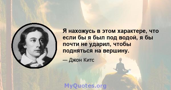 Я нахожусь в этом характере, что если бы я был под водой, я бы почти не ударил, чтобы подняться на вершину.