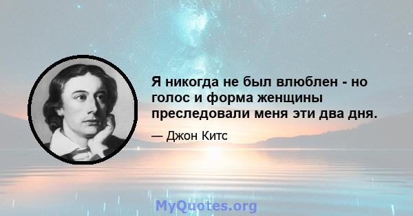 Я никогда не был влюблен - но голос и форма женщины преследовали меня эти два дня.