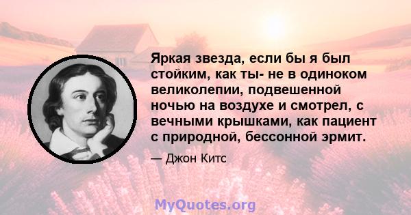 Яркая звезда, если бы я был стойким, как ты- не в одиноком великолепии, подвешенной ночью на воздухе и смотрел, с вечными крышками, как пациент с природной, бессонной эрмит.