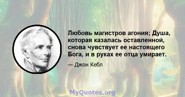 Любовь магистров агония; Душа, которая казалась оставленной, снова чувствует ее настоящего Бога, и в руках ее отца умирает.