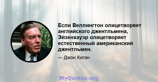 Если Веллингтон олицетворяет английского джентльмена, Эйзенхауэр олицетворяет естественный американский джентльмен.