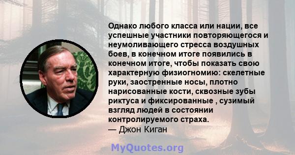 Однако любого класса или нации, все успешные участники повторяющегося и неумоливающего стресса воздушных боев, в конечном итоге появились в конечном итоге, чтобы показать свою характерную физиогномию: скелетные руки,