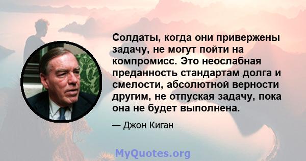 Солдаты, когда они привержены задачу, не могут пойти на компромисс. Это неослабная преданность стандартам долга и смелости, абсолютной верности другим, не отпуская задачу, пока она не будет выполнена.