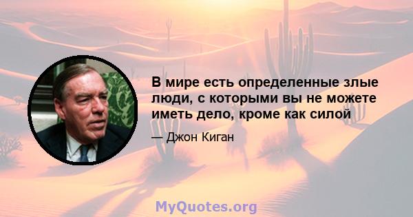 В мире есть определенные злые люди, с которыми вы не можете иметь дело, кроме как силой