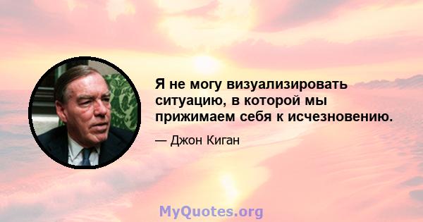 Я не могу визуализировать ситуацию, в которой мы прижимаем себя к исчезновению.