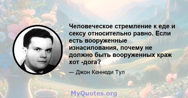 Человеческое стремление к еде и сексу относительно равно. Если есть вооруженные изнасилования, почему не должно быть вооруженных краж хот -дога?