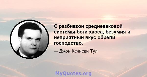 С разбивкой средневековой системы боги хаоса, безумия и неприятный вкус обрели господство.