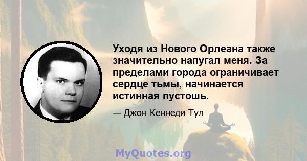 Уходя из Нового Орлеана также значительно напугал меня. За пределами города ограничивает сердце тьмы, начинается истинная пустошь.