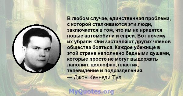 В любом случае, единственная проблема, с которой сталкиваются эти люди, заключается в том, что им не нравятся новые автомобили и спреи. Вот почему их убрали. Они заставляют других членов общества бояться. Каждое убежище 