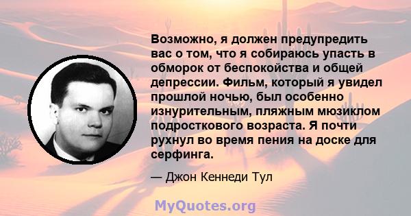 Возможно, я должен предупредить вас о том, что я собираюсь упасть в обморок от беспокойства и общей депрессии. Фильм, который я увидел прошлой ночью, был особенно изнурительным, пляжным мюзиклом подросткового возраста.