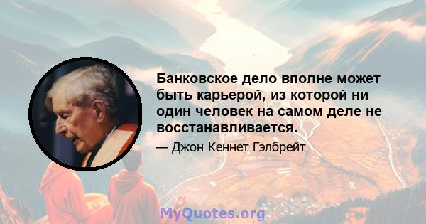 Банковское дело вполне может быть карьерой, из которой ни один человек на самом деле не восстанавливается.