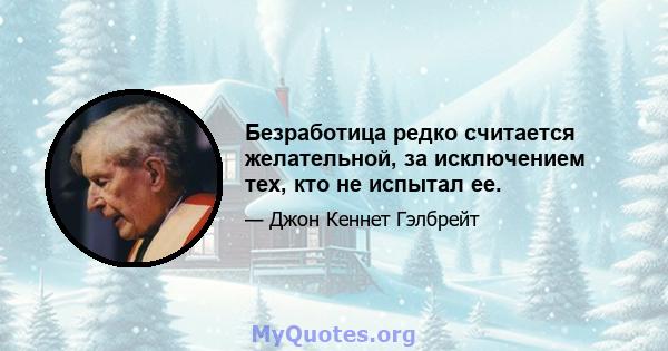 Безработица редко считается желательной, за исключением тех, кто не испытал ее.