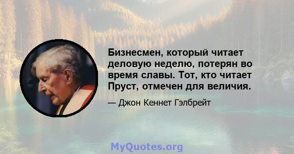 Бизнесмен, который читает деловую неделю, потерян во время славы. Тот, кто читает Пруст, отмечен для величия.