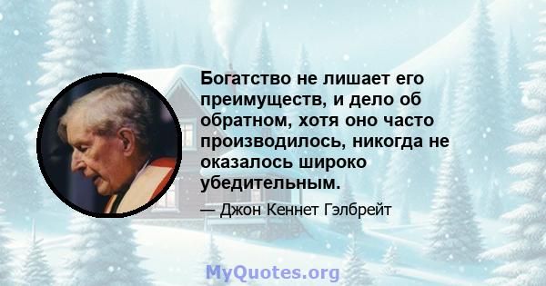 Богатство не лишает его преимуществ, и дело об обратном, хотя оно часто производилось, никогда не оказалось широко убедительным.