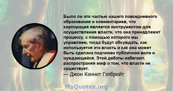 Было ли это частью нашего повседневного образования и комментариев, что корпорация является инструментом для осуществления власти, что она принадлежит процессу, с помощью которого мы управляем, тогда будут обсуждать,