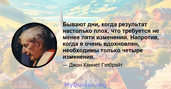 Бывают дни, когда результат настолько плох, что требуется не менее пяти изменений. Напротив, когда я очень вдохновлен, необходимы только четыре изменения.