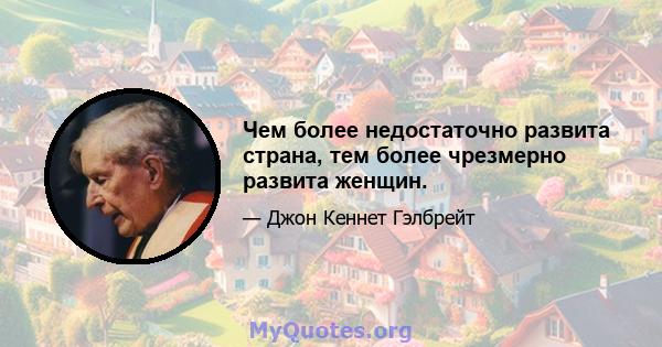 Чем более недостаточно развита страна, тем более чрезмерно развита женщин.