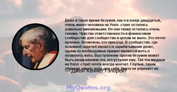 Даже в такое время безумия, как и в конце двадцатых, очень много человека на Уолл -стрит остались довольно вменяемыми. Но они также остались очень тихими. Чувство ответственности в финансовом сообществе для сообщества в 