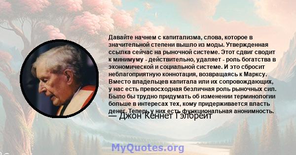 Давайте начнем с капитализма, слова, которое в значительной степени вышло из моды. Утвержденная ссылка сейчас на рыночной системе. Этот сдвиг сводит к минимуму - действительно, удаляет - роль богатства в экономической и 