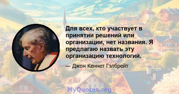 Для всех, кто участвует в принятии решений или организации, нет названия. Я предлагаю назвать эту организацию технологий.