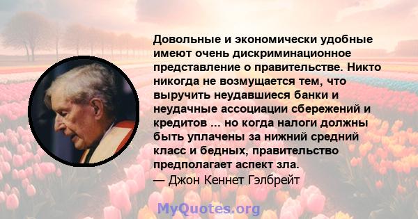 Довольные и экономически удобные имеют очень дискриминационное представление о правительстве. Никто никогда не возмущается тем, что выручить неудавшиеся банки и неудачные ассоциации сбережений и кредитов ... но когда