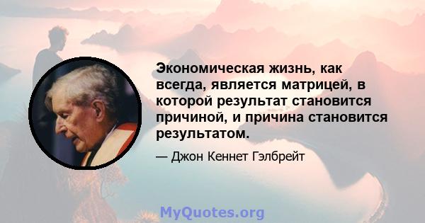 Экономическая жизнь, как всегда, является матрицей, в которой результат становится причиной, и причина становится результатом.