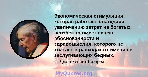 Экономическая стимуляция, которая работает благодаря увеличению затрат на богатых, неизбежно имеет аспект обоснованности и здравомыслия, которого не хватает в расходах от имени не заслугивающих бедных.