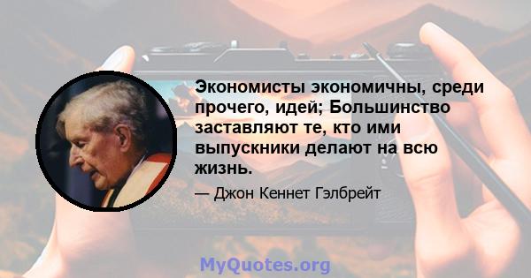 Экономисты экономичны, среди прочего, идей; Большинство заставляют те, кто ими выпускники делают на всю жизнь.