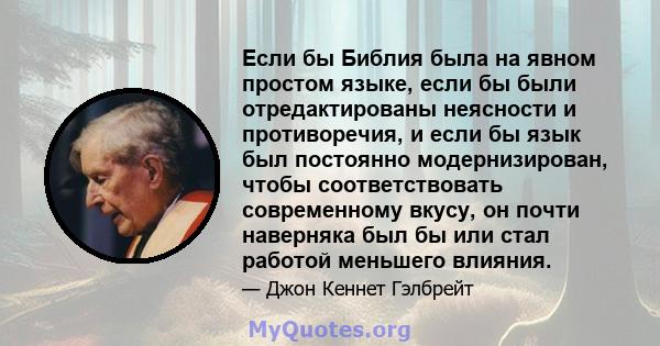 Если бы Библия была на явном простом языке, если бы были отредактированы неясности и противоречия, и если бы язык был постоянно модернизирован, чтобы соответствовать современному вкусу, он почти наверняка был бы или