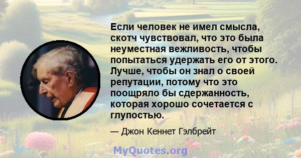 Если человек не имел смысла, скотч чувствовал, что это была неуместная вежливость, чтобы попытаться удержать его от этого. Лучше, чтобы он знал о своей репутации, потому что это поощряло бы сдержанность, которая хорошо