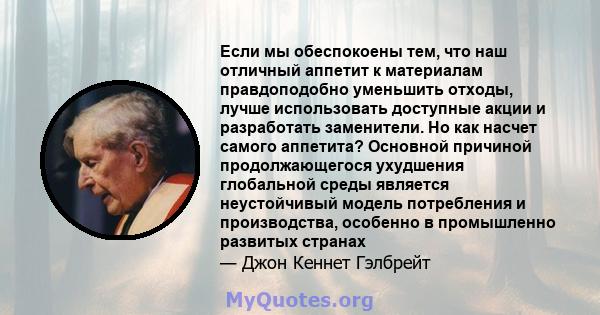 Если мы обеспокоены тем, что наш отличный аппетит к материалам правдоподобно уменьшить отходы, лучше использовать доступные акции и разработать заменители. Но как насчет самого аппетита? Основной причиной