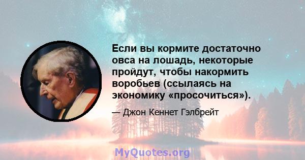 Если вы кормите достаточно овса на лошадь, некоторые пройдут, чтобы накормить воробьев (ссылаясь на экономику «просочиться»).