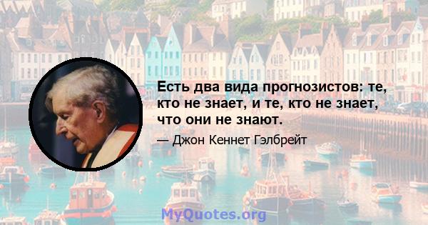 Есть два вида прогнозистов: те, кто не знает, и те, кто не знает, что они не знают.