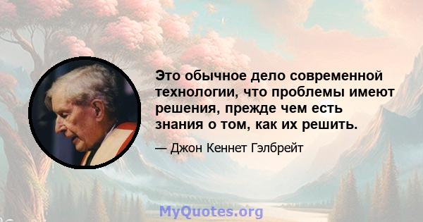 Это обычное дело современной технологии, что проблемы имеют решения, прежде чем есть знания о том, как их решить.