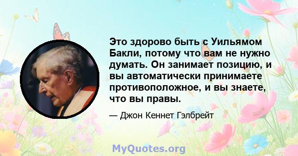 Это здорово быть с Уильямом Бакли, потому что вам не нужно думать. Он занимает позицию, и вы автоматически принимаете противоположное, и вы знаете, что вы правы.