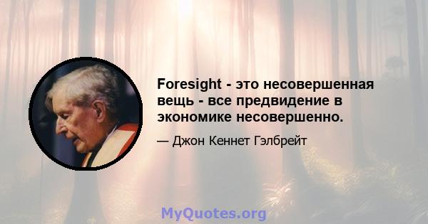 Foresight - это несовершенная вещь - все предвидение в экономике несовершенно.