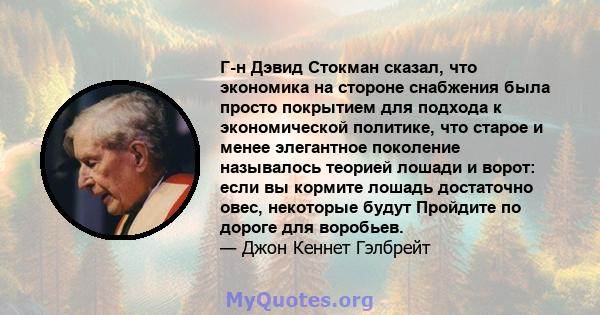 Г-н Дэвид Стокман сказал, что экономика на стороне снабжения была просто покрытием для подхода к экономической политике, что старое и менее элегантное поколение называлось теорией лошади и ворот: если вы кормите лошадь