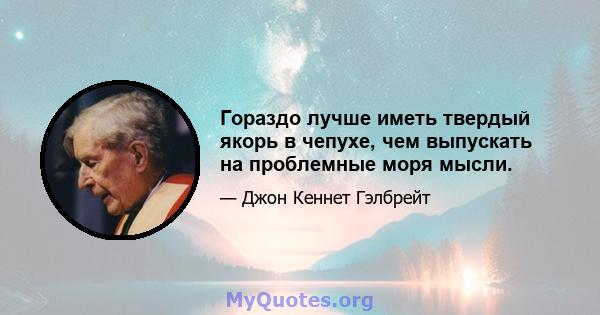 Гораздо лучше иметь твердый якорь в чепухе, чем выпускать на проблемные моря мысли.