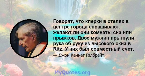 Говорят, что клерки в отелях в центре города спрашивают, желают ли они комнаты сна или прыжков. Двое мужчин прыгнули рука об руку из высокого окна в Ritz. У них был совместный счет.