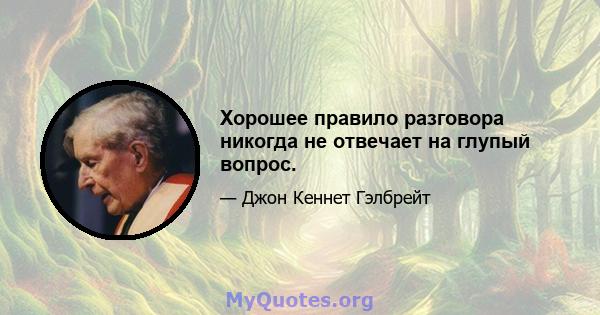 Хорошее правило разговора никогда не отвечает на глупый вопрос.