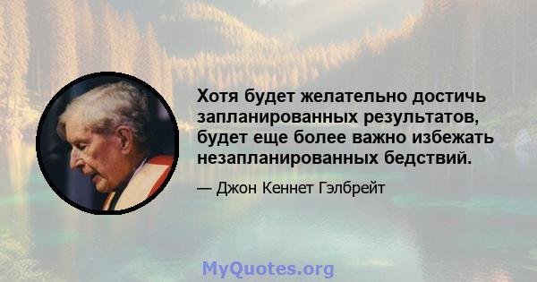 Хотя будет желательно достичь запланированных результатов, будет еще более важно избежать незапланированных бедствий.