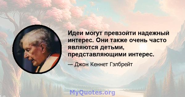 Идеи могут превзойти надежный интерес. Они также очень часто являются детьми, представляющими интерес.