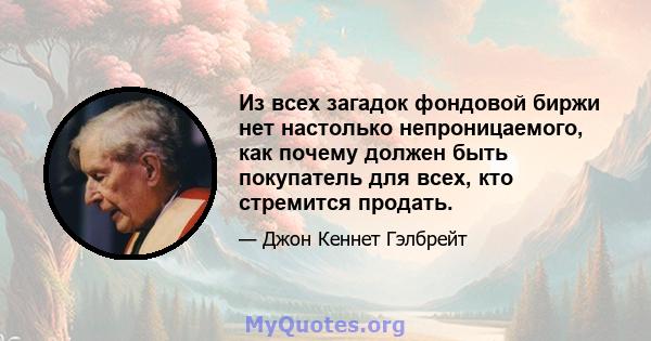 Из всех загадок фондовой биржи нет настолько непроницаемого, как почему должен быть покупатель для всех, кто стремится продать.