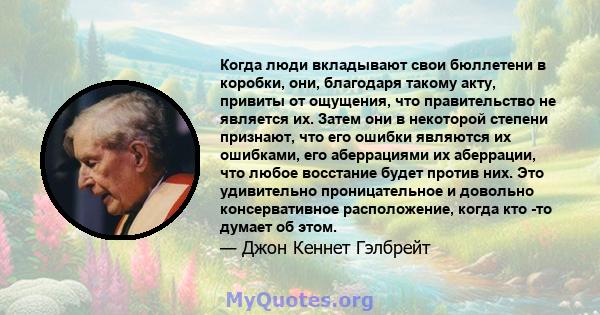 Когда люди вкладывают свои бюллетени в коробки, они, благодаря такому акту, привиты от ощущения, что правительство не является их. Затем они в некоторой степени признают, что его ошибки являются их ошибками, его