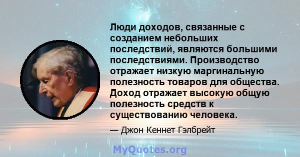 Люди доходов, связанные с созданием небольших последствий, являются большими последствиями. Производство отражает низкую маргинальную полезность товаров для общества. Доход отражает высокую общую полезность средств к