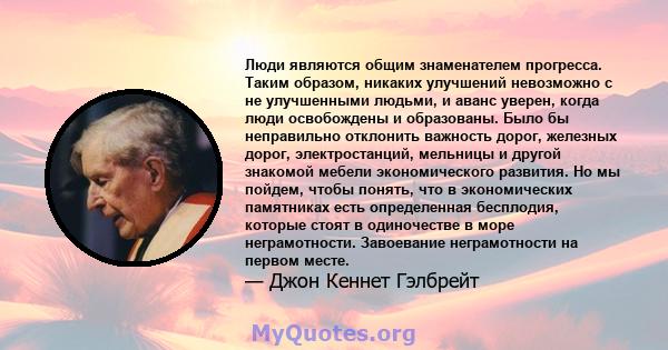 Люди являются общим знаменателем прогресса. Таким образом, никаких улучшений невозможно с не улучшенными людьми, и аванс уверен, когда люди освобождены и образованы. Было бы неправильно отклонить важность дорог,