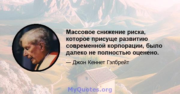 Массовое снижение риска, которое присуще развитию современной корпорации, было далеко не полностью оценено.