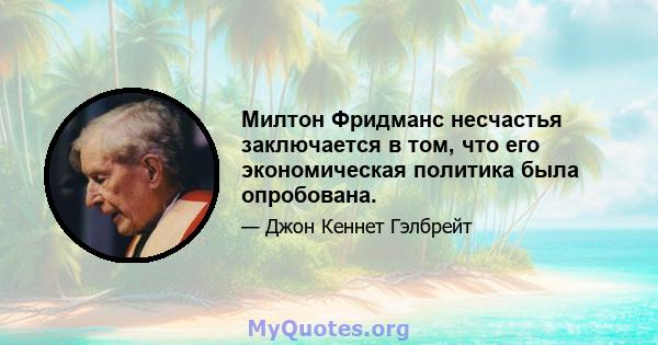 Милтон Фридманс несчастья заключается в том, что его экономическая политика была опробована.