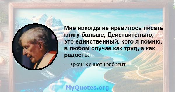 Мне никогда не нравилось писать книгу больше; Действительно, это единственный, кого я помню, в любом случае как труд, а как радость.