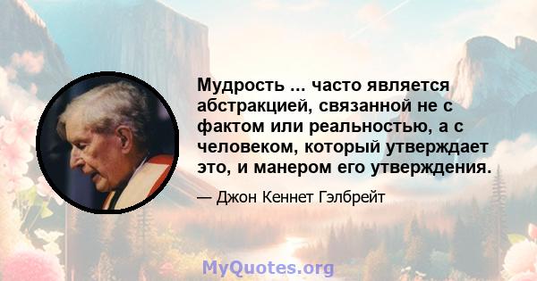 Мудрость ... часто является абстракцией, связанной не с фактом или реальностью, а с человеком, который утверждает это, и манером его утверждения.